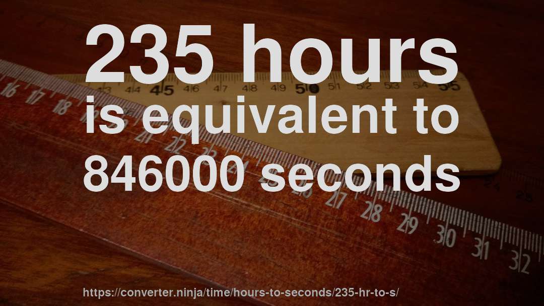 235 hours is equivalent to 846000 seconds