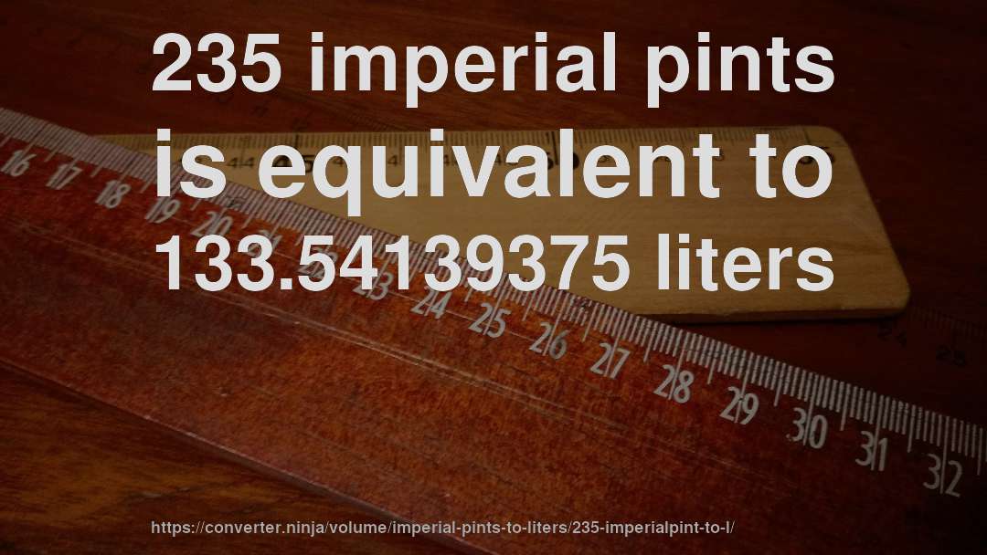 235 imperial pints is equivalent to 133.54139375 liters