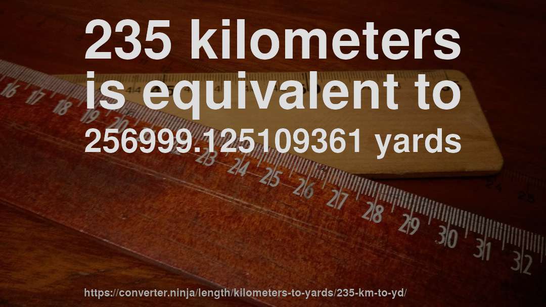 235 kilometers is equivalent to 256999.125109361 yards