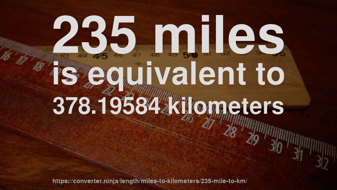 235 miles is equivalent to 378.19584 kilometers