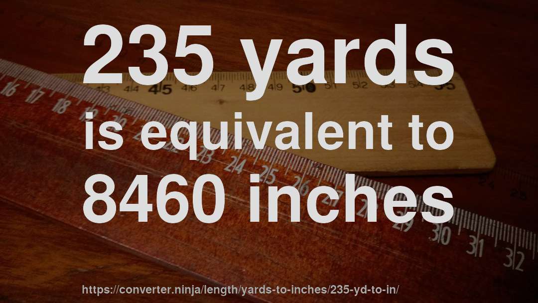 235 yards is equivalent to 8460 inches