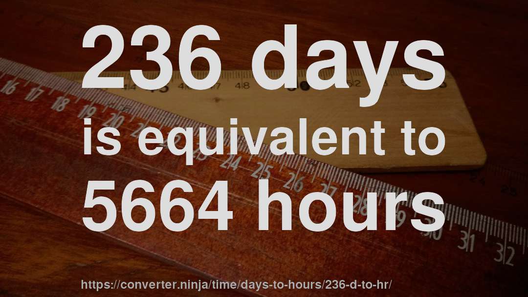 236 days is equivalent to 5664 hours