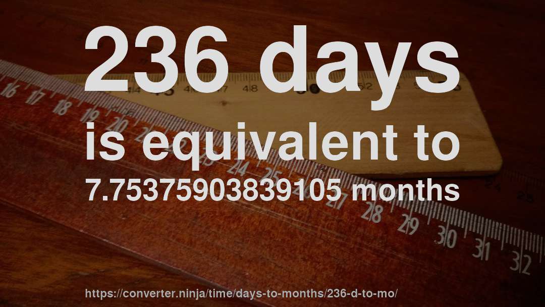 236 days is equivalent to 7.75375903839105 months