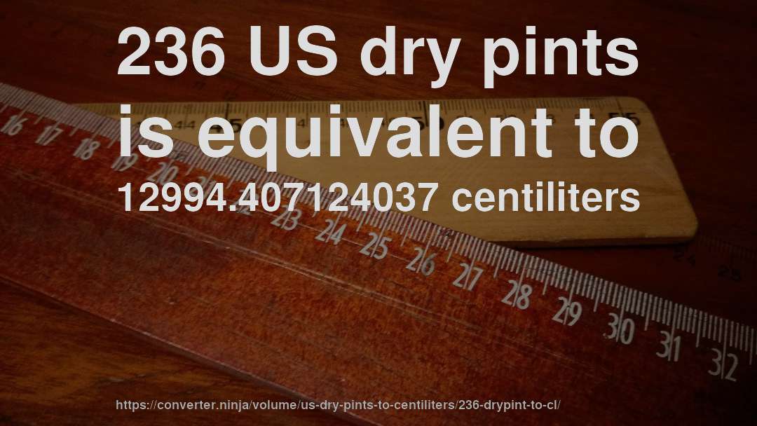 236 US dry pints is equivalent to 12994.407124037 centiliters