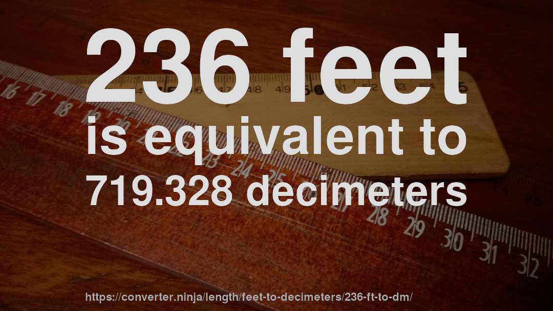 236 feet is equivalent to 719.328 decimeters