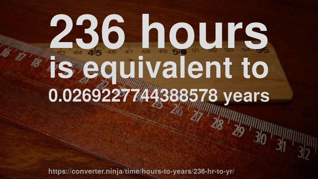 236 hours is equivalent to 0.0269227744388578 years