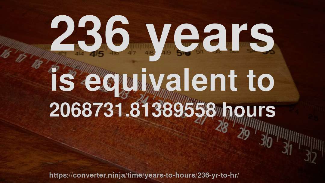 236 years is equivalent to 2068731.81389558 hours