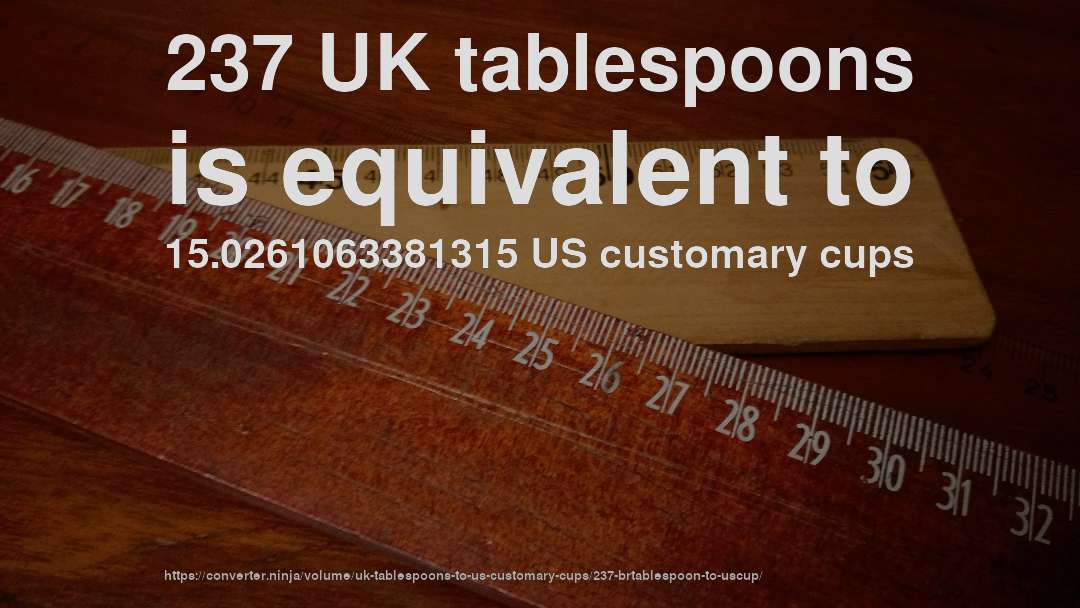 237 UK tablespoons is equivalent to 15.0261063381315 US customary cups