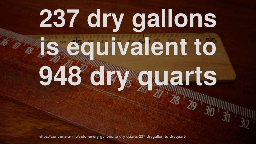 237 dry gallons is equivalent to 948 dry quarts