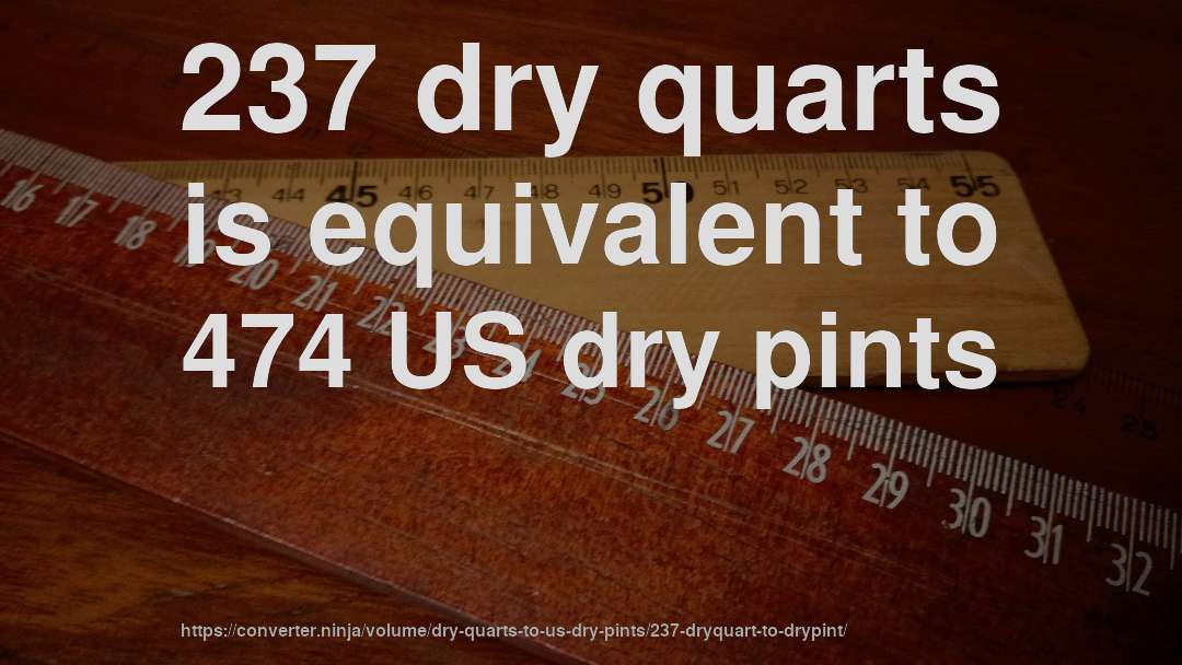 237 dry quarts is equivalent to 474 US dry pints