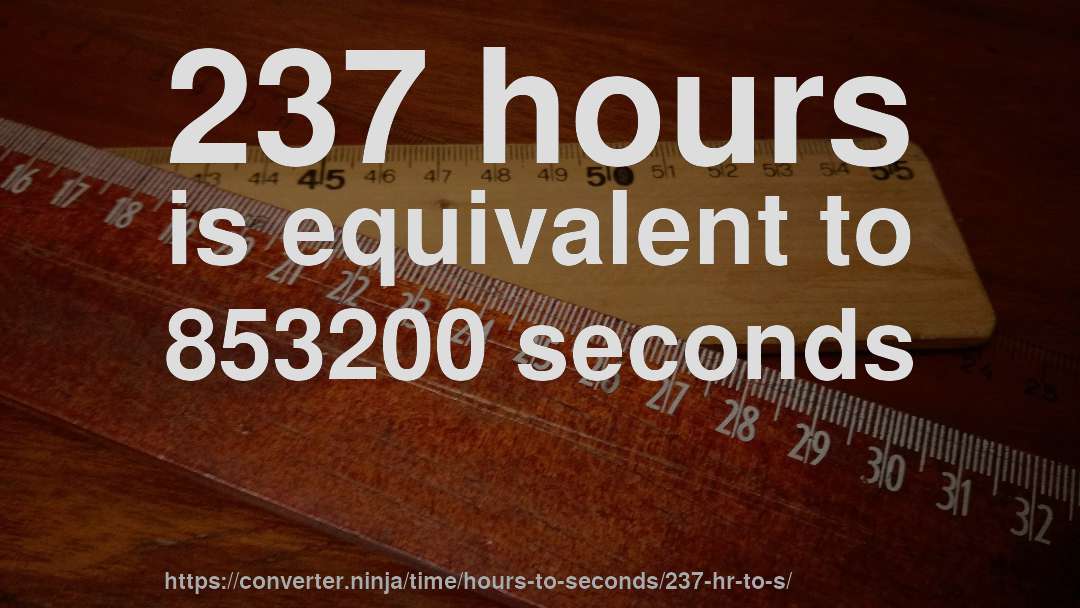 237 hours is equivalent to 853200 seconds