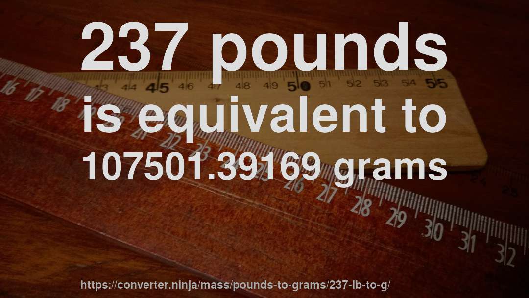 237 pounds is equivalent to 107501.39169 grams