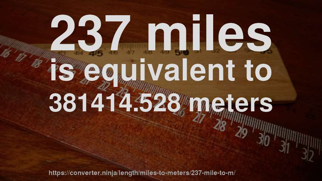 237 miles is equivalent to 381414.528 meters