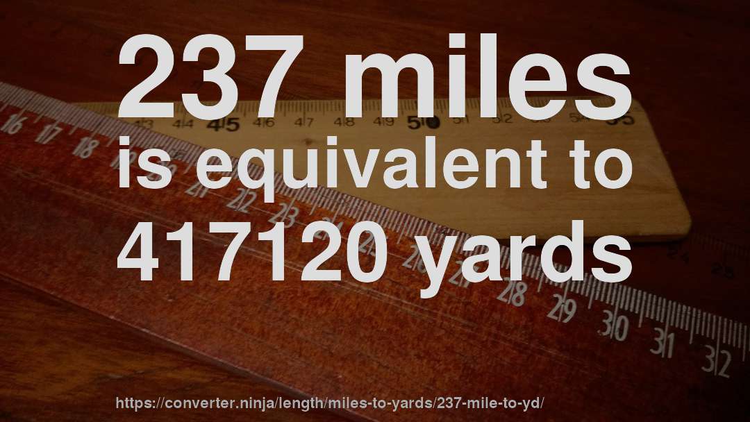 237 miles is equivalent to 417120 yards