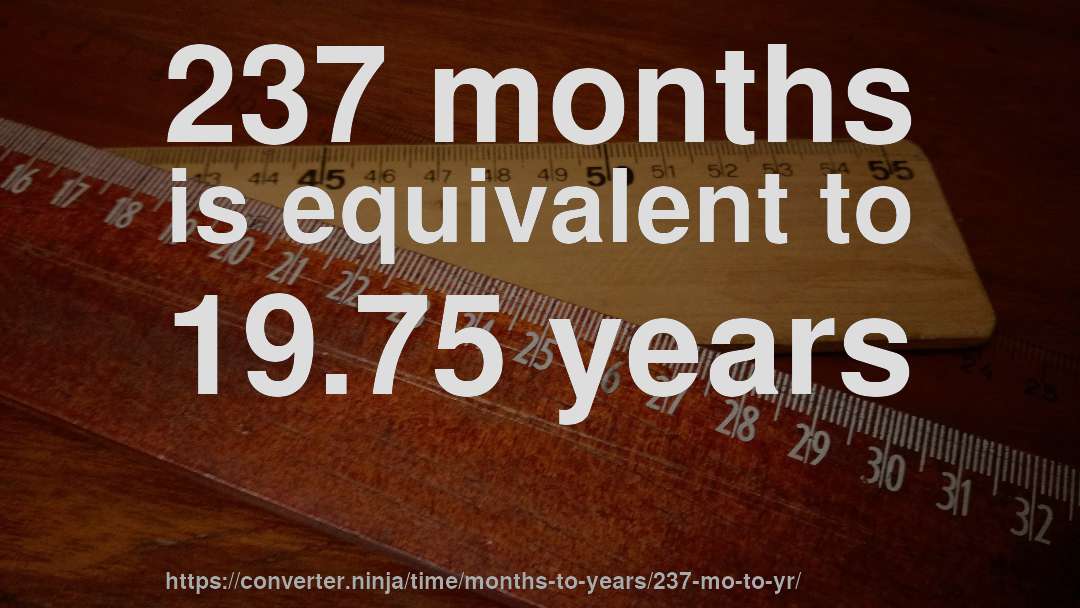 237 months is equivalent to 19.75 years