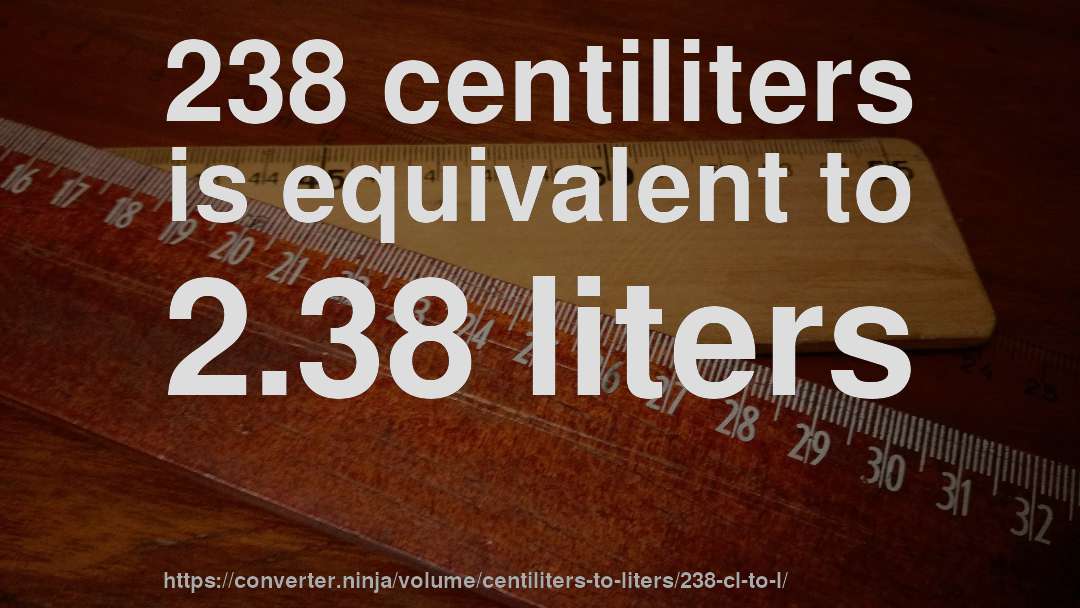 238 centiliters is equivalent to 2.38 liters