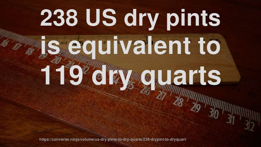 238 US dry pints is equivalent to 119 dry quarts