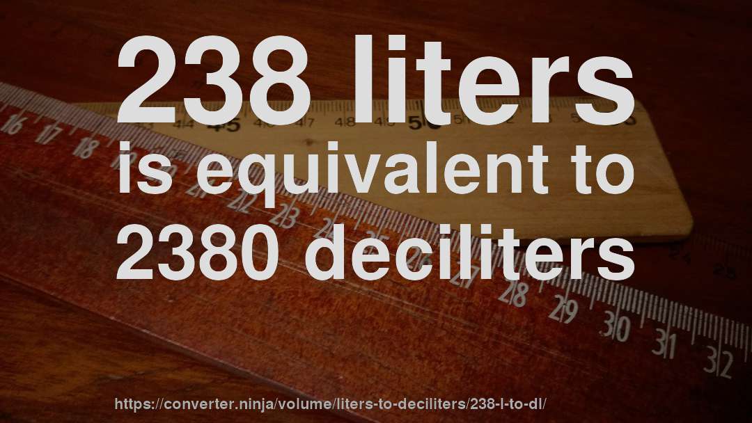 238 liters is equivalent to 2380 deciliters