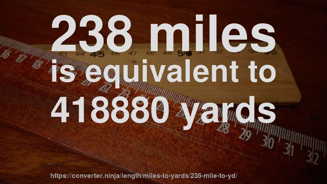 238 miles is equivalent to 418880 yards