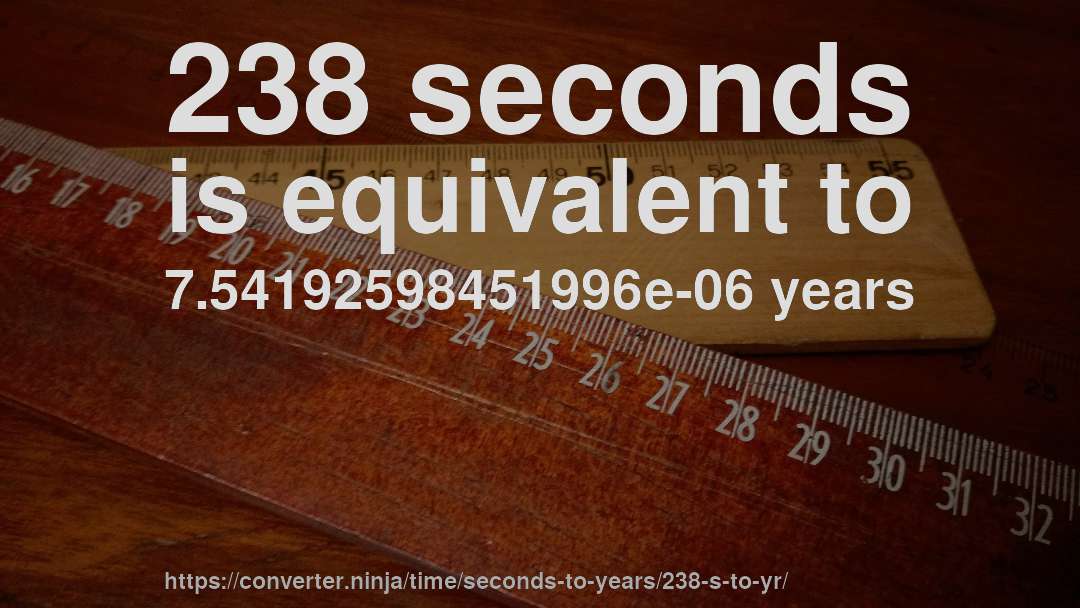 238 seconds is equivalent to 7.54192598451996e-06 years