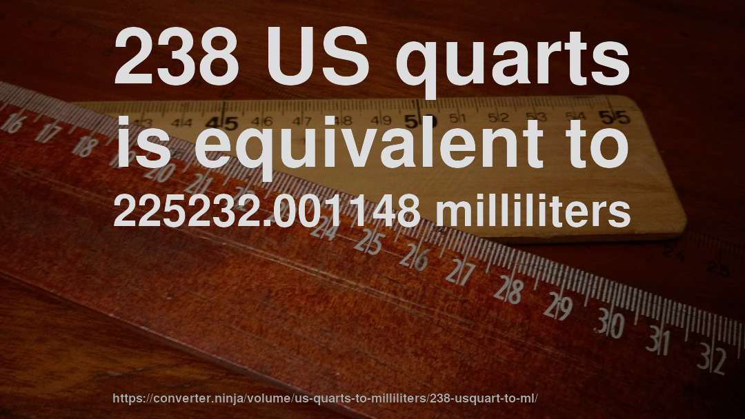 238 US quarts is equivalent to 225232.001148 milliliters