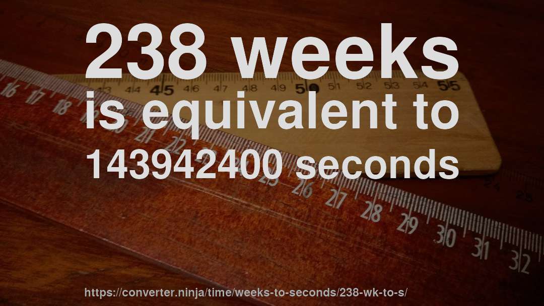 238 weeks is equivalent to 143942400 seconds