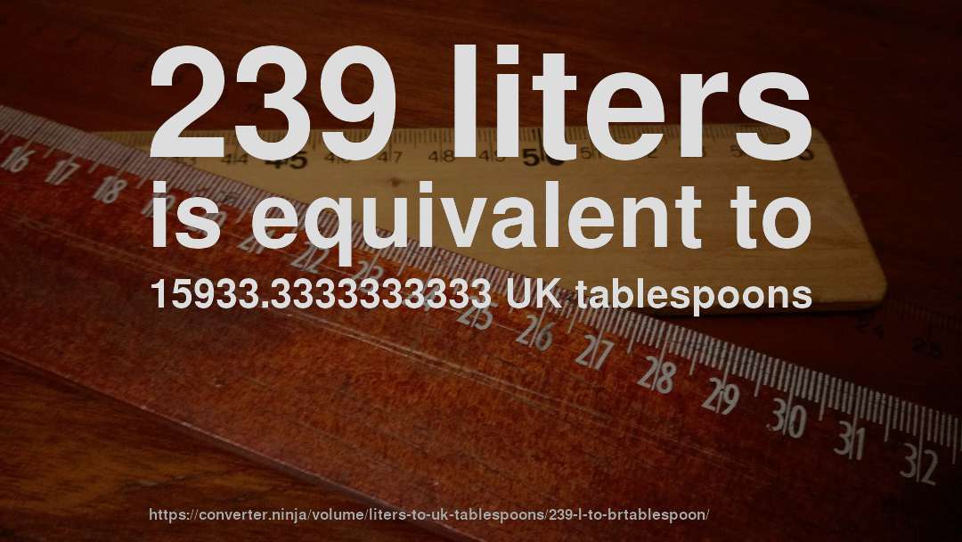 239 liters is equivalent to 15933.3333333333 UK tablespoons