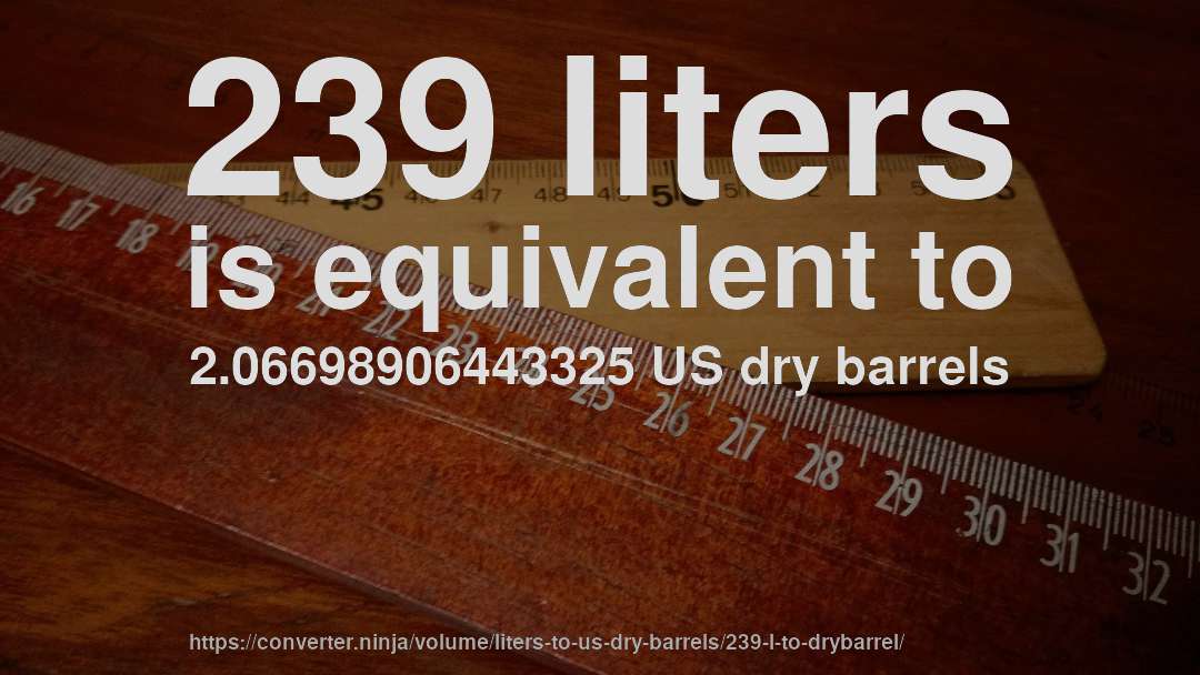 239 liters is equivalent to 2.06698906443325 US dry barrels