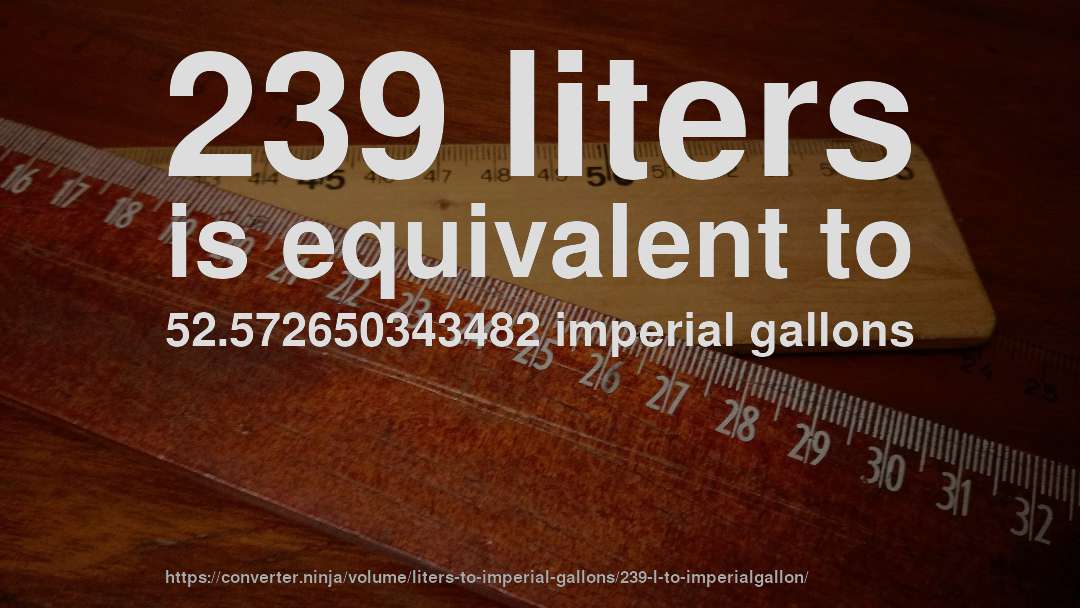 239 liters is equivalent to 52.572650343482 imperial gallons
