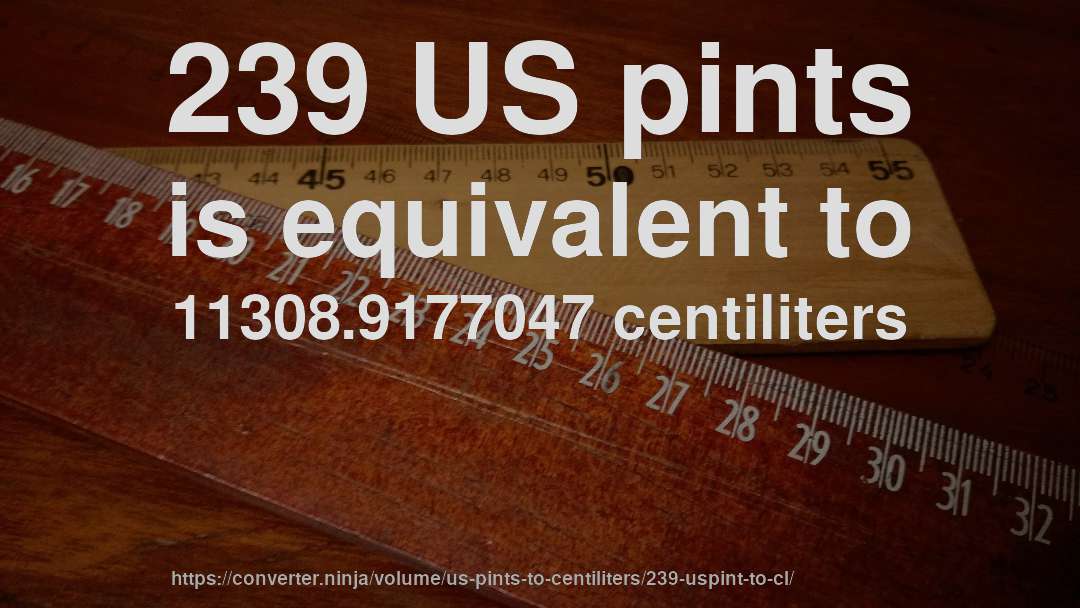 239 US pints is equivalent to 11308.9177047 centiliters