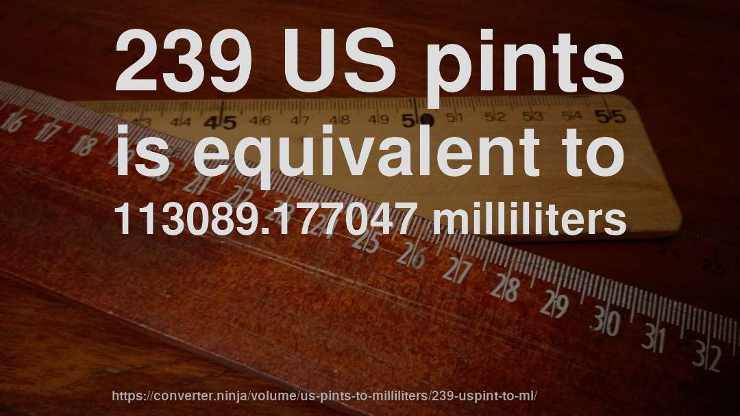 239 US pints is equivalent to 113089.177047 milliliters