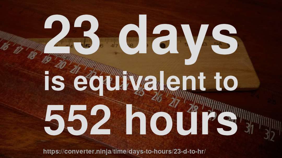 23 days is equivalent to 552 hours