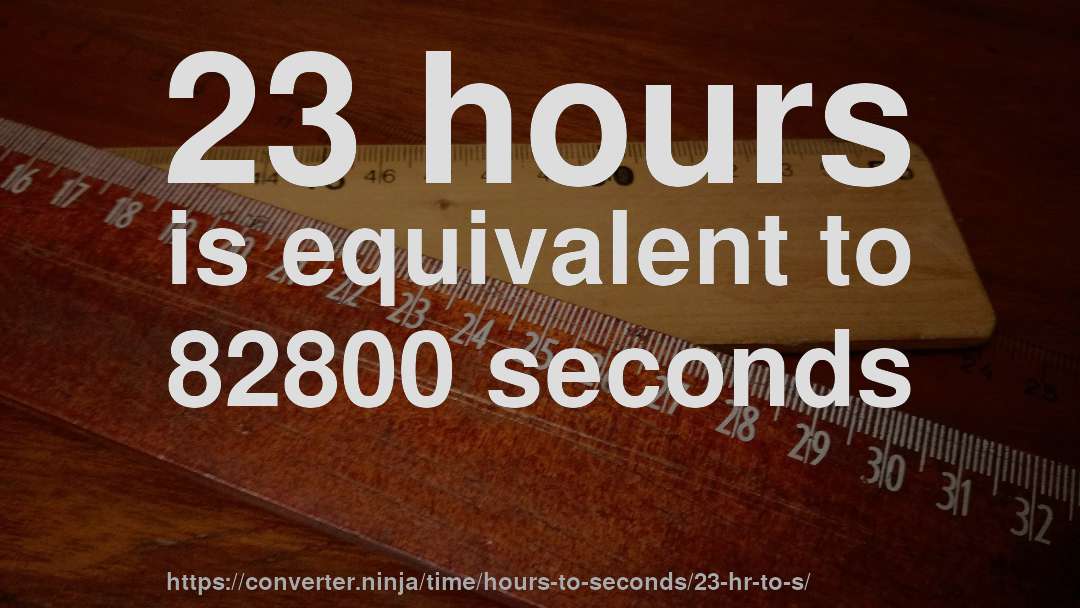 23 hours is equivalent to 82800 seconds