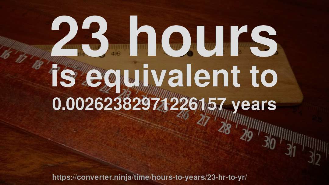 23 hours is equivalent to 0.00262382971226157 years
