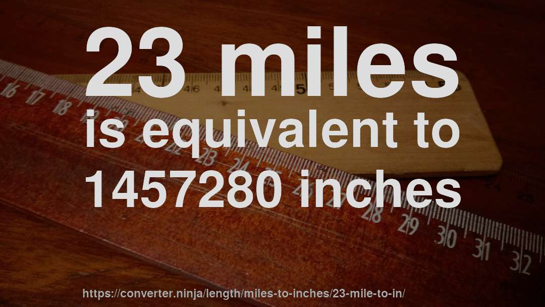 23 miles is equivalent to 1457280 inches