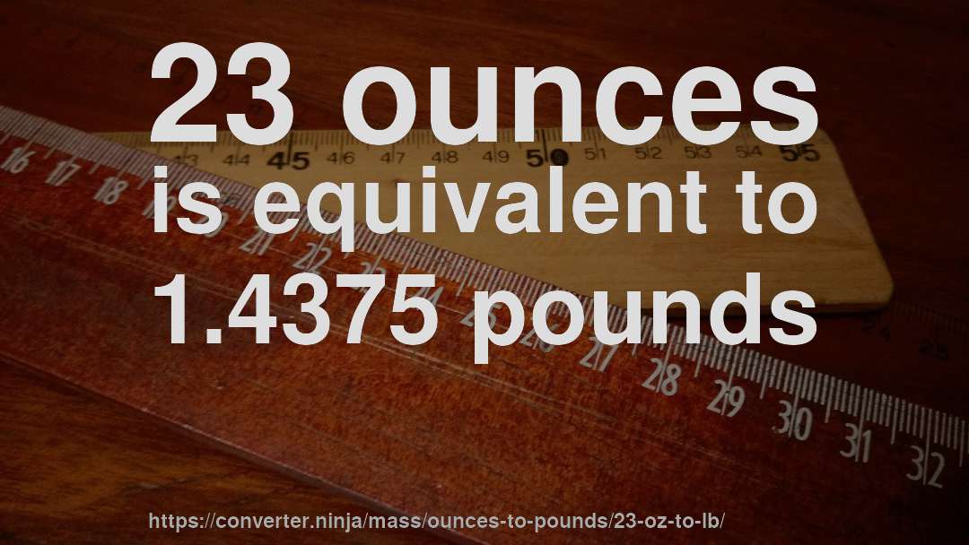 23 ounces is equivalent to 1.4375 pounds