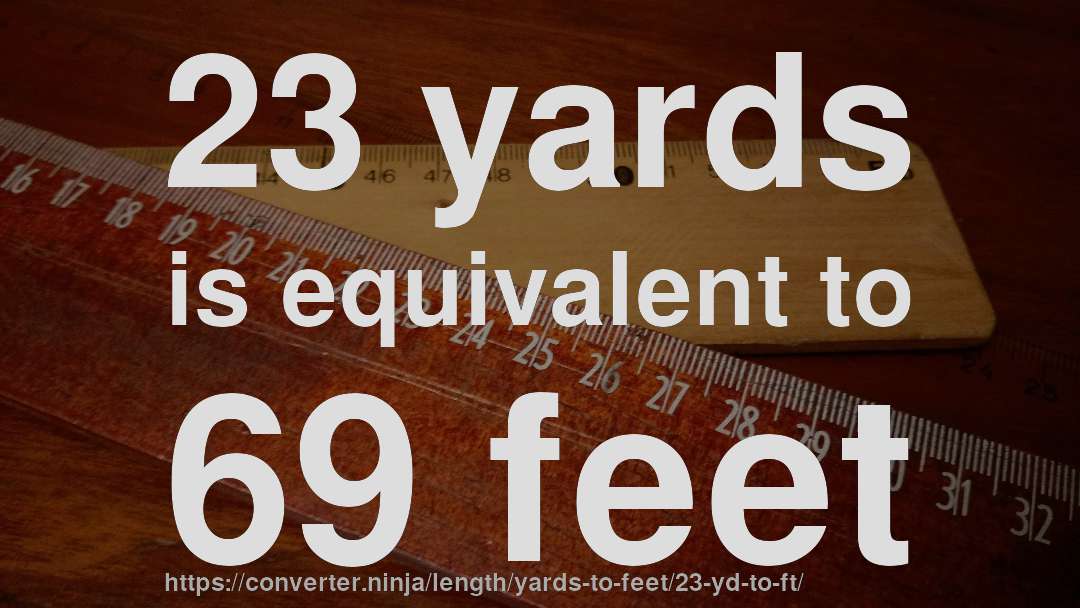 23 yards is equivalent to 69 feet