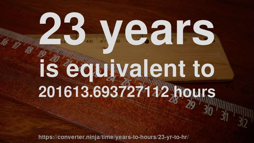 23 years is equivalent to 201613.693727112 hours