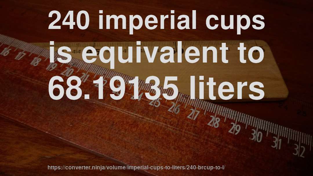 240 imperial cups is equivalent to 68.19135 liters