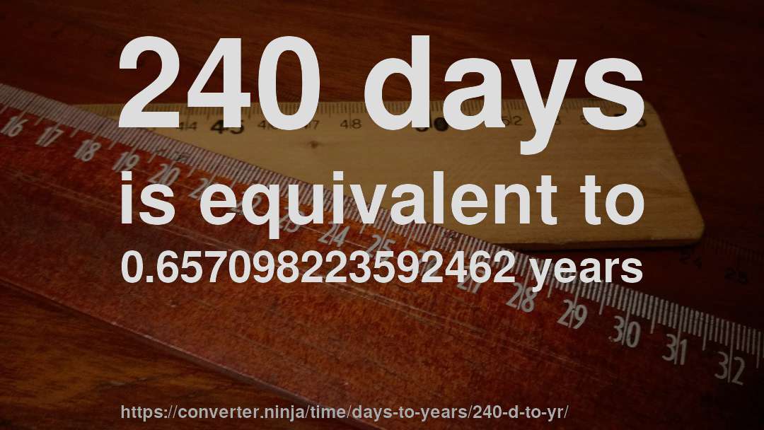 240 days is equivalent to 0.657098223592462 years
