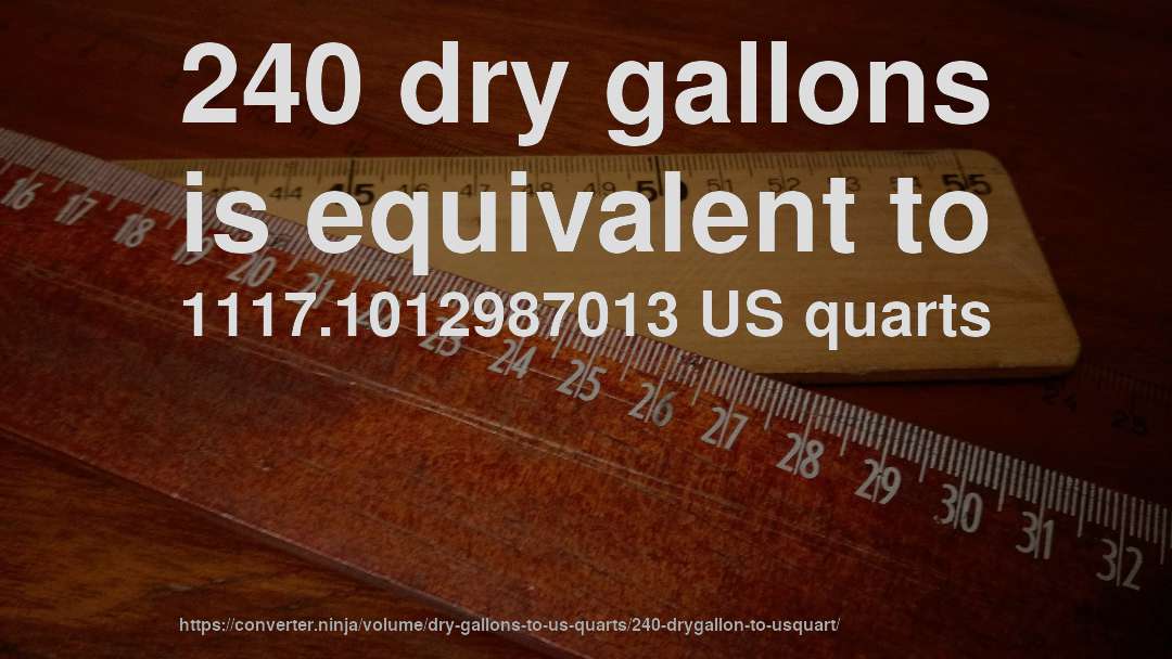 240 dry gallons is equivalent to 1117.1012987013 US quarts