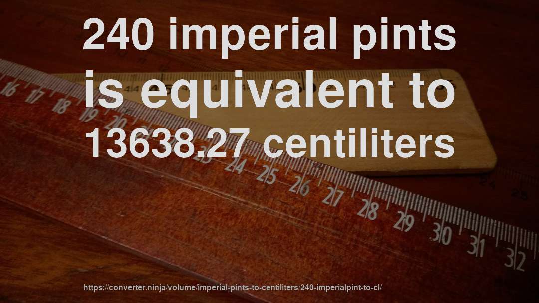 240 imperial pints is equivalent to 13638.27 centiliters