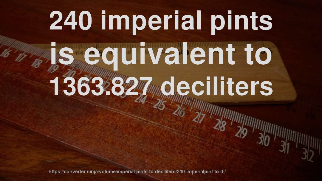 240 imperial pints is equivalent to 1363.827 deciliters