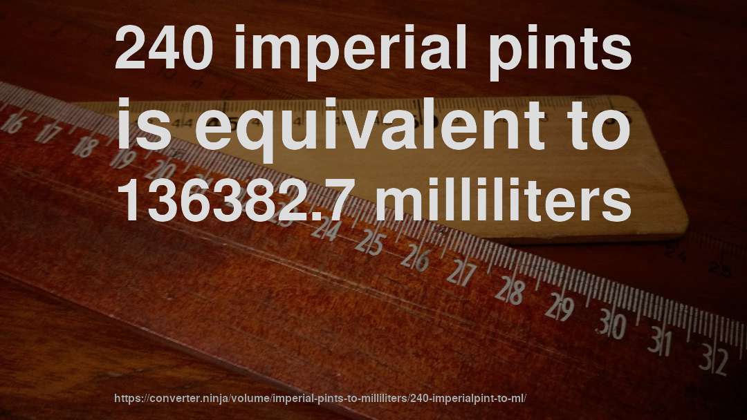 240 imperial pints is equivalent to 136382.7 milliliters