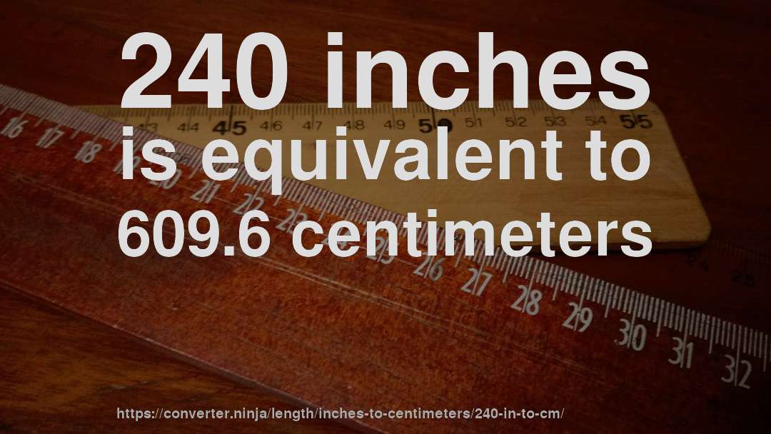 240 inches is equivalent to 609.6 centimeters