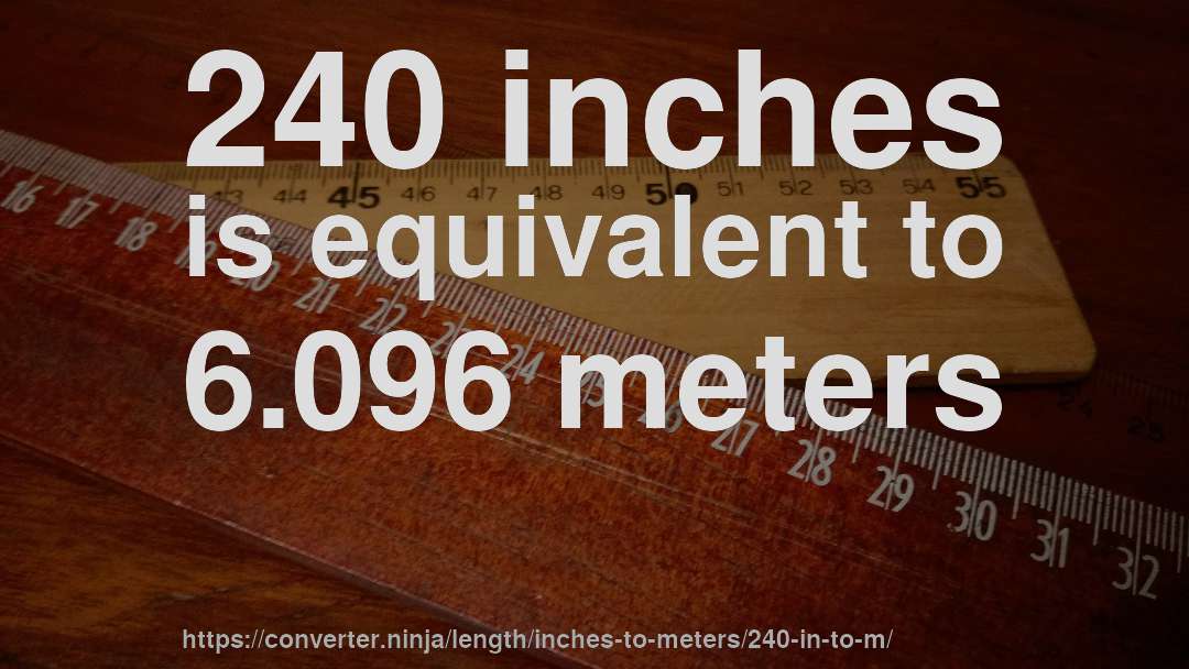 240 inches is equivalent to 6.096 meters