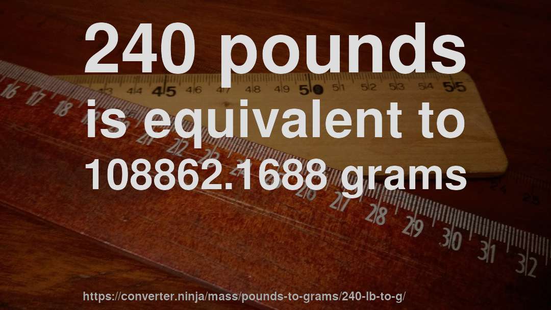 240 pounds is equivalent to 108862.1688 grams