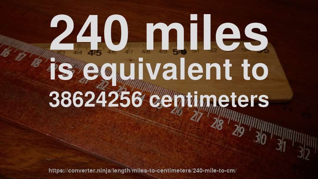 240 miles is equivalent to 38624256 centimeters