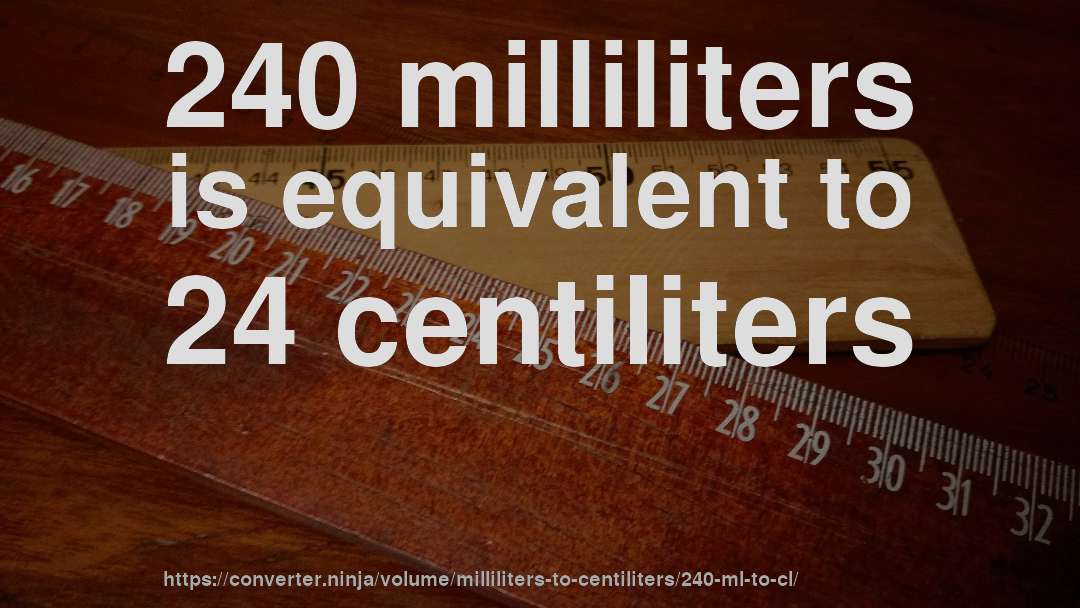 240 milliliters is equivalent to 24 centiliters