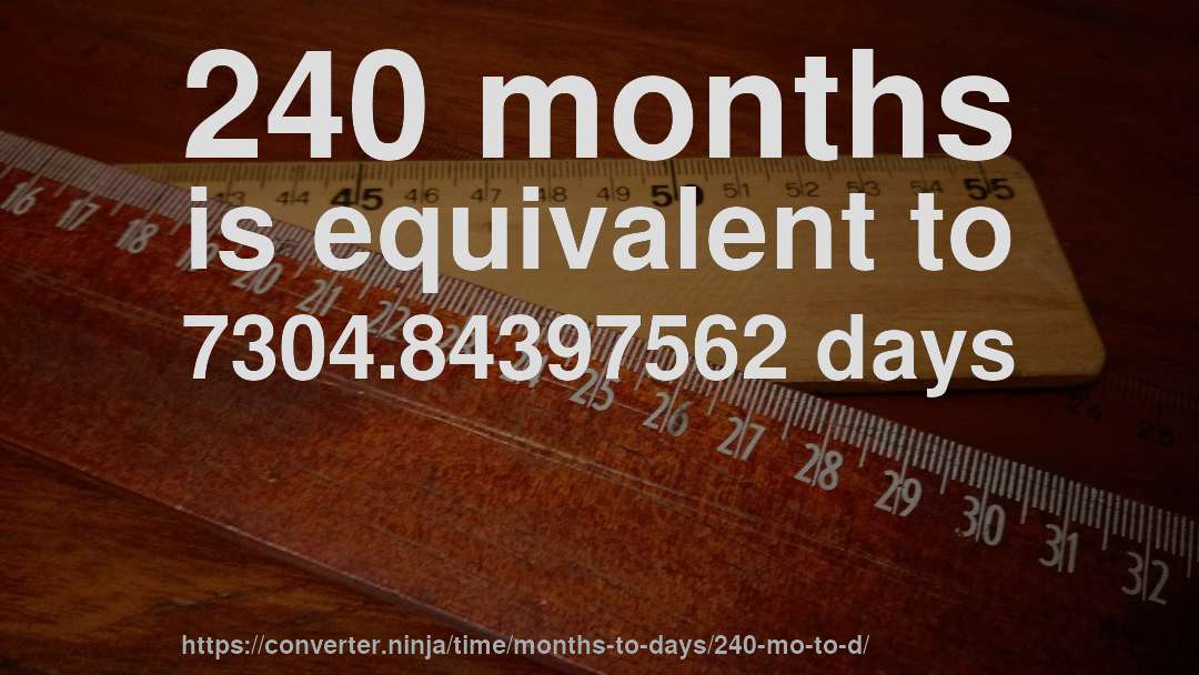 240 months is equivalent to 7304.84397562 days